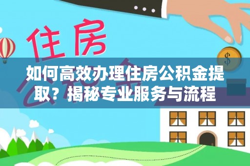 盐津如何高效办理住房公积金提取？揭秘专业服务与流程