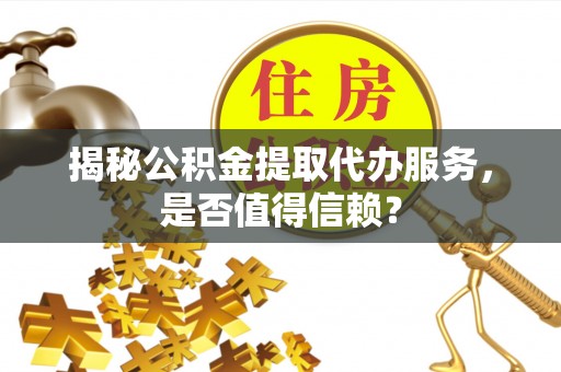 盐津揭秘公积金提取代办服务，是否值得信赖？