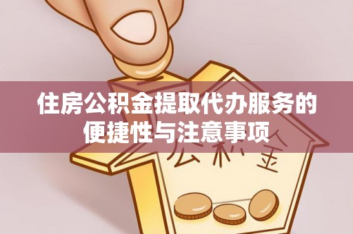 盐津住房公积金提取代办服务的便捷性与注意事项
