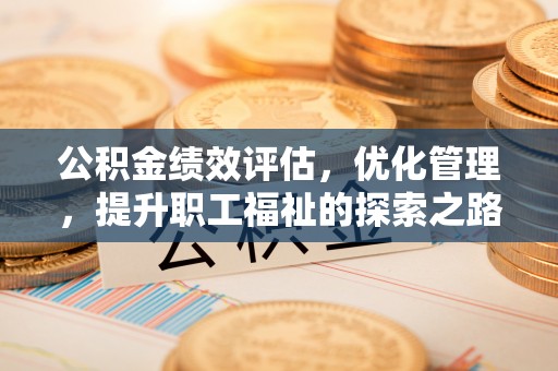 盐津公积金绩效评估，优化管理，提升职工福祉的探索之路