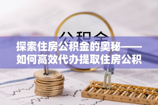 盐津探索住房公积金的奥秘——如何高效代办提取住房公积金