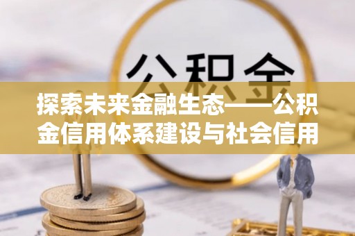 盐津探索未来金融生态——公积金信用体系建设与社会信用体系的深度融合