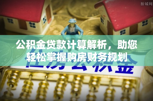 盐津公积金贷款计算解析，助您轻松掌握购房财务规划