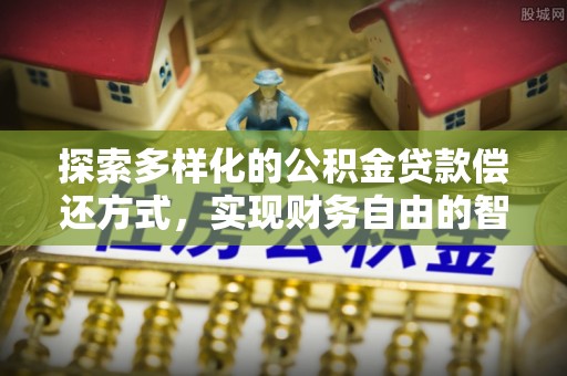 盐津探索多样化的公积金贷款偿还方式，实现财务自由的智慧选择