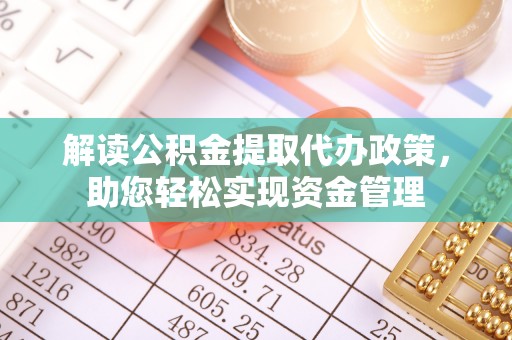 盐津解读公积金提取代办政策，助您轻松实现资金管理