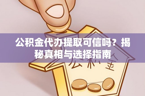 盐津公积金代办提取可信吗？揭秘真相与选择指南