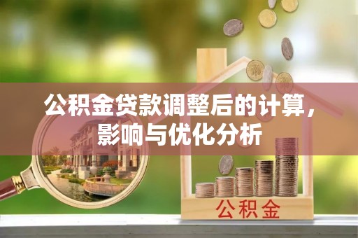 盐津公积金贷款调整后的计算，影响与优化分析