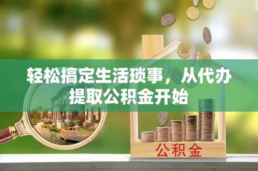 盐津轻松搞定生活琐事，从代办提取公积金开始