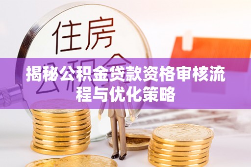 盐津揭秘公积金贷款资格审核流程与优化策略