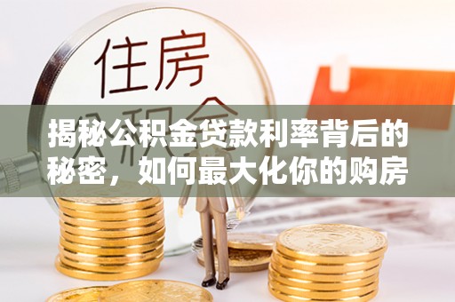 盐津揭秘公积金贷款利率背后的秘密，如何最大化你的购房优势