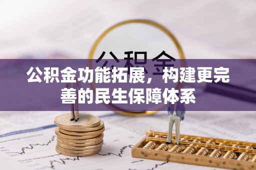 盐津公积金功能拓展，构建更完善的民生保障体系