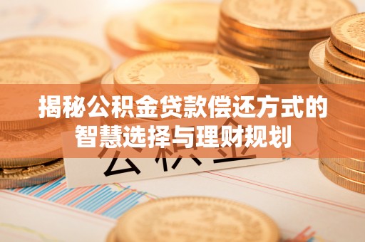 盐津揭秘公积金贷款偿还方式的智慧选择与理财规划