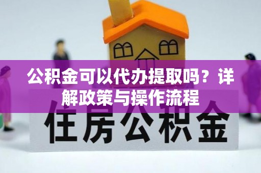 盐津公积金可以代办提取吗？详解政策与操作流程