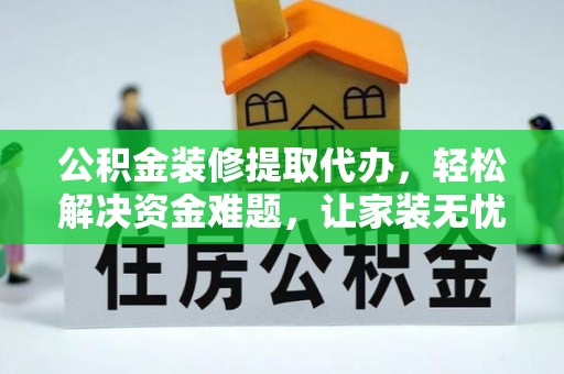 盐津公积金装修提取代办，轻松解决资金难题，让家装无忧