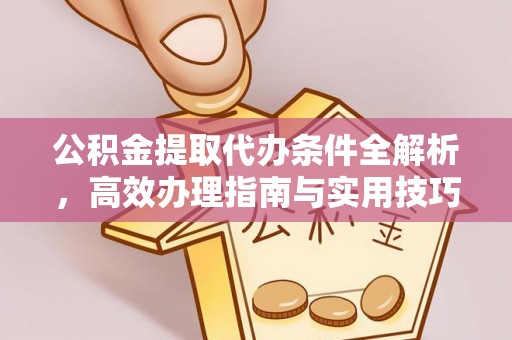 盐津公积金提取代办条件全解析，高效办理指南与实用技巧