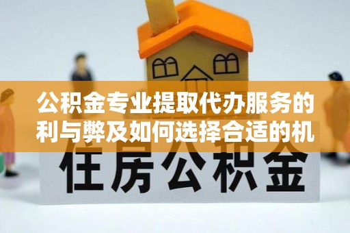 盐津公积金专业提取代办服务的利与弊及如何选择合适的机构