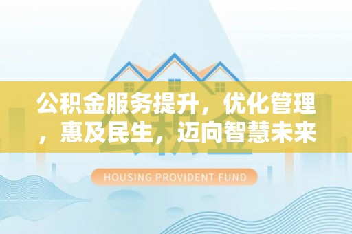 盐津公积金服务提升，优化管理，惠及民生，迈向智慧未来