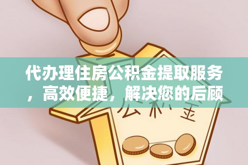 盐津代办理住房公积金提取服务，高效便捷，解决您的后顾之忧