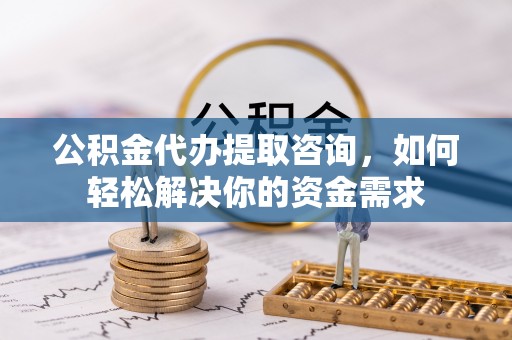 盐津公积金代办提取咨询，如何轻松解决你的资金需求