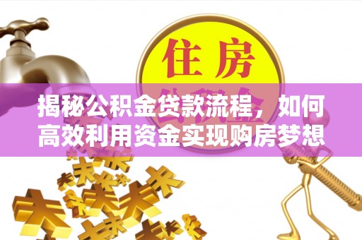 盐津揭秘公积金贷款流程，如何高效利用资金实现购房梦想