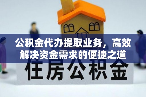 盐津公积金代办提取业务，高效解决资金需求的便捷之道