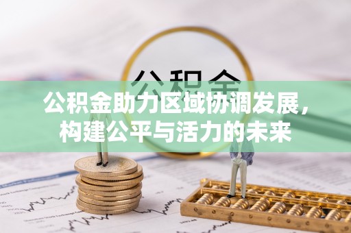 盐津公积金助力区域协调发展，构建公平与活力的未来