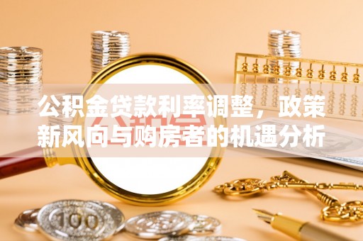 盐津公积金贷款利率调整，政策新风向与购房者的机遇分析