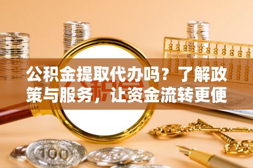 盐津公积金提取代办吗？了解政策与服务，让资金流转更便捷
