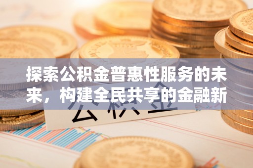 盐津探索公积金普惠性服务的未来，构建全民共享的金融新生态