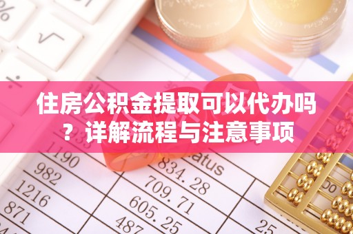 盐津住房公积金提取可以代办吗？详解流程与注意事项