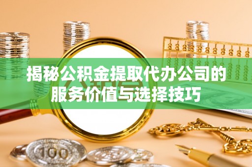 盐津揭秘公积金提取代办公司的服务价值与选择技巧