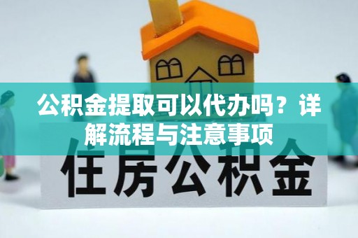 盐津公积金提取可以代办吗？详解流程与注意事项