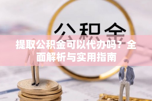 盐津提取公积金可以代办吗？全面解析与实用指南