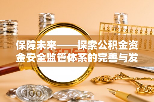 盐津保障未来——探索公积金资金安全监管体系的完善与发展
