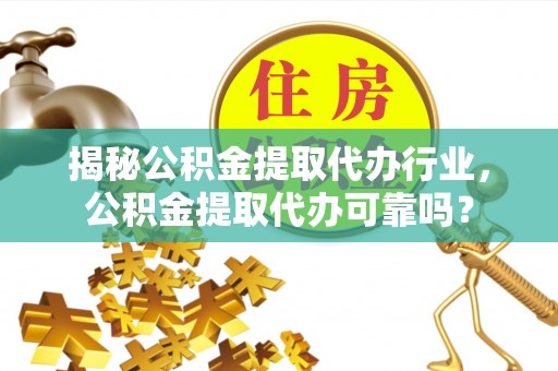 盐津揭秘公积金提取代办行业，公积金提取代办可靠吗？