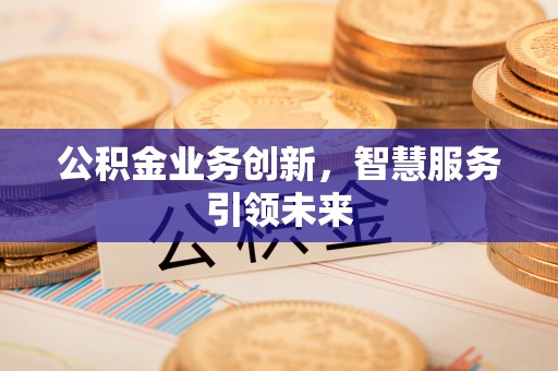 盐津公积金业务创新，智慧服务引领未来