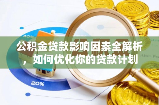 盐津公积金贷款影响因素全解析，如何优化你的贷款计划