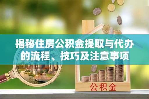 盐津揭秘住房公积金提取与代办的流程、技巧及注意事项