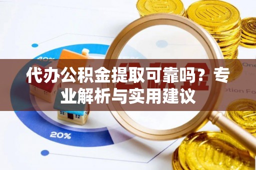 盐津代办公积金提取可靠吗？专业解析与实用建议