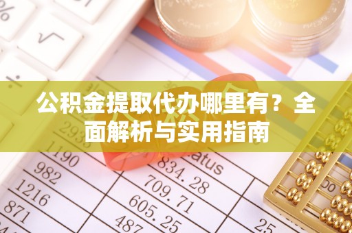 盐津公积金提取代办哪里有？全面解析与实用指南