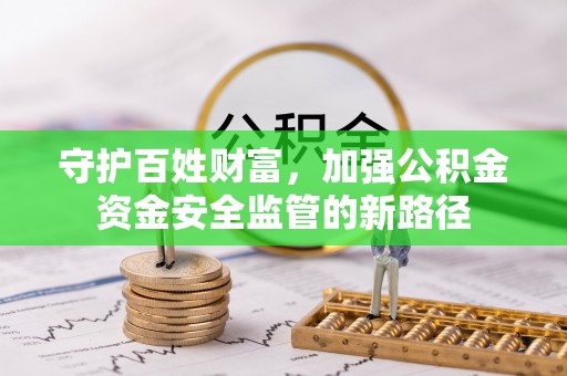 盐津守护百姓财富，加强公积金资金安全监管的新路径