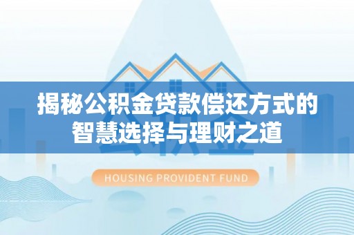 盐津揭秘公积金贷款偿还方式的智慧选择与理财之道