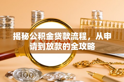 盐津揭秘公积金贷款流程，从申请到放款的全攻略