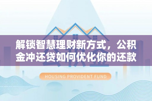 盐津解锁智慧理财新方式，公积金冲还贷如何优化你的还款计划