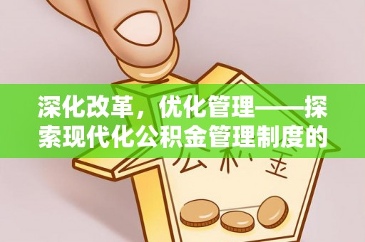 盐津深化改革，优化管理——探索现代化公积金管理制度的实践与未来