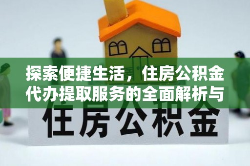 盐津探索便捷生活，住房公积金代办提取服务的全面解析与优势