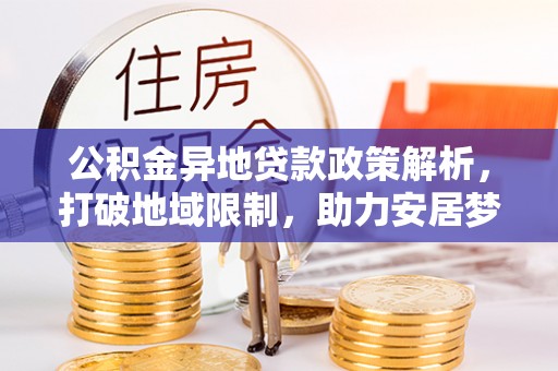 盐津公积金异地贷款政策解析，打破地域限制，助力安居梦想