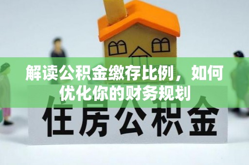 盐津解读公积金缴存比例，如何优化你的财务规划