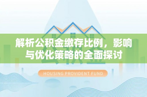 盐津解析公积金缴存比例，影响与优化策略的全面探讨