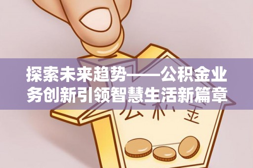 盐津探索未来趋势——公积金业务创新引领智慧生活新篇章